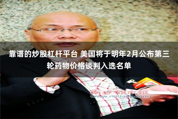 靠谱的炒股杠杆平台 美国将于明年2月公布第三轮药物价格谈判入选名单