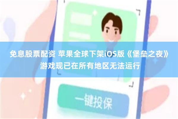 免息股票配资 苹果全球下架iOS版《堡垒之夜》 游戏现已在所有地区无法运行