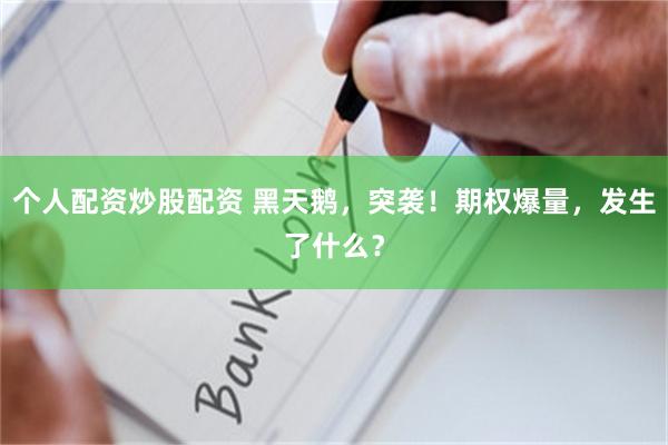 个人配资炒股配资 黑天鹅，突袭！期权爆量，发生了什么？