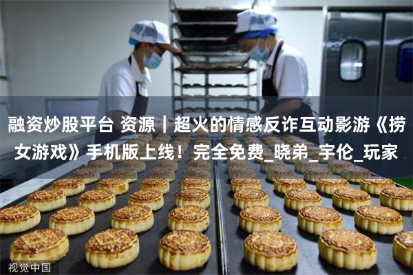 融资炒股平台 资源｜超火的情感反诈互动影游《捞女游戏》手机版上线！完全免费_晓弟_宇伦_玩家