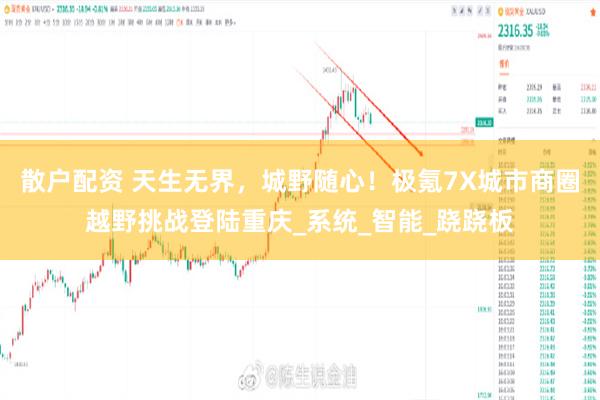 散户配资 天生无界，城野随心！极氪7X城市商圈越野挑战登陆重庆_系统_智能_跷跷板