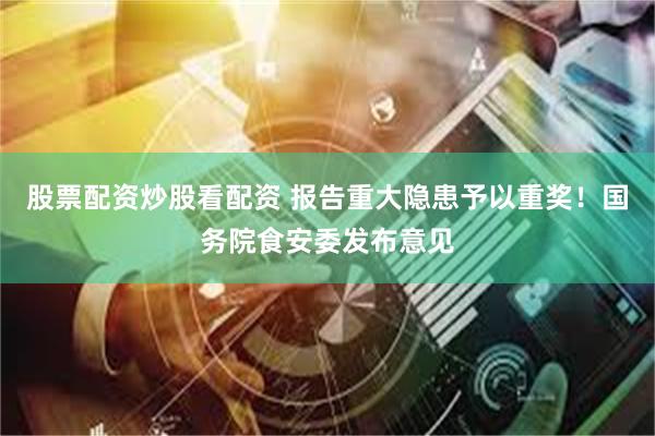 股票配资炒股看配资 报告重大隐患予以重奖！国务院食安委发布意见