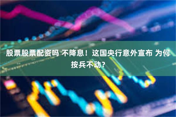 股票股票配资吗 不降息！这国央行意外宣布 为何按兵不动？