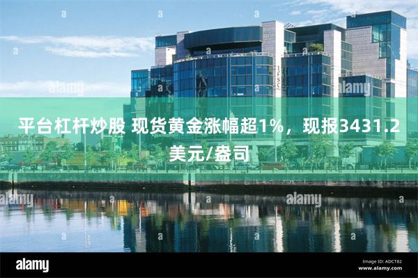 平台杠杆炒股 现货黄金涨幅超1%，现报3431.2美元/盎司