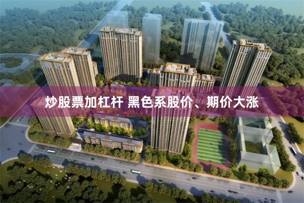 炒股票加杠杆 黑色系股价、期价大涨