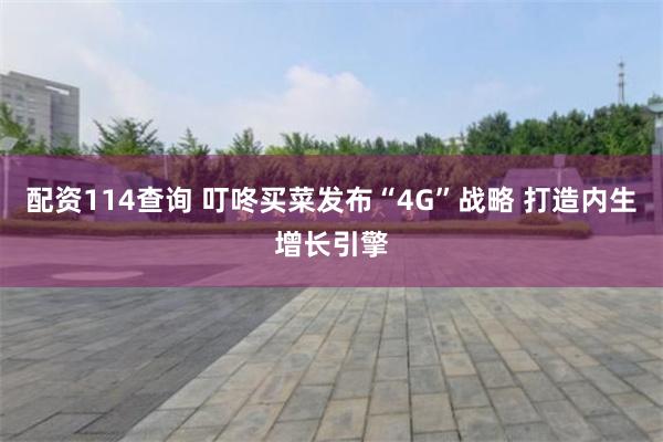配资114查询 叮咚买菜发布“4G”战略 打造内生增长引擎