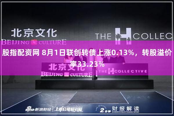 股指配资网 8月1日联创转债上涨0.13%，转股溢价率33.23%