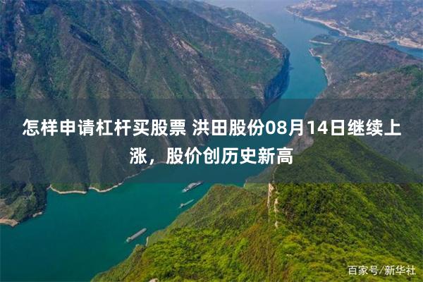 怎样申请杠杆买股票 洪田股份08月14日继续上涨，股价创历史新高