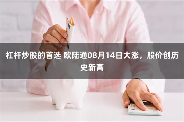 杠杆炒股的首选 欧陆通08月14日大涨，股价创历史新高