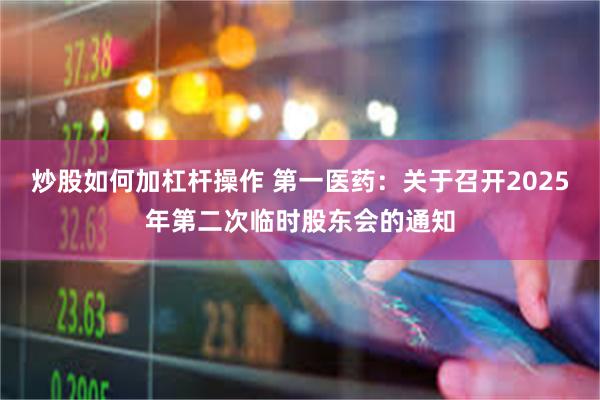 炒股如何加杠杆操作 第一医药：关于召开2025年第二次临时股东会的通知