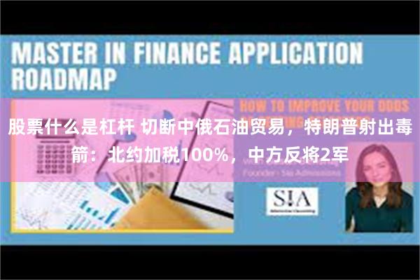 股票什么是杠杆 切断中俄石油贸易，特朗普射出毒箭：北约加税100%，中方反将2军
