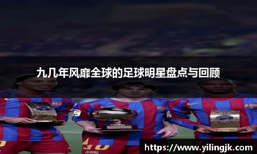 九几年风靡全球的足球明星盘点与回顾