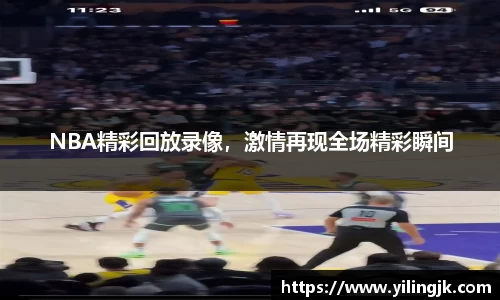 NBA精彩回放录像，激情再现全场精彩瞬间